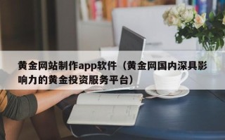 芜湖黄金网站制作app软件（黄金网国内深具影响力的黄金投资服务平台）