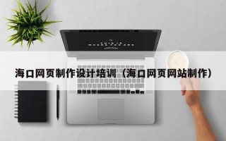 芜湖海口网页制作设计培训（海口网页网站制作）