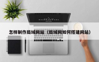 芜湖怎样制作局域网站（局域网如何搭建网站）