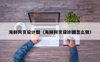 芜湖海鲜网页设计图（海鲜网页设计图怎么做）