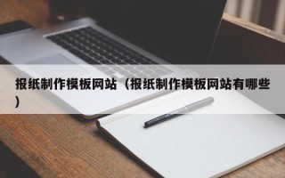 芜湖报纸制作模板网站（报纸制作模板网站有哪些）