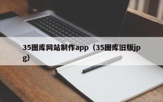 芜湖35图库网站制作app（35图库旧版jpg）
