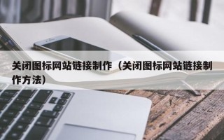 芜湖关闭图标网站链接制作（关闭图标网站链接制作方法）