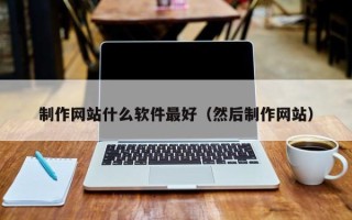 芜湖制作网站什么软件最好（然后制作网站）