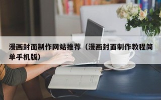 芜湖漫画封面制作网站推荐（漫画封面制作教程简单手机版）